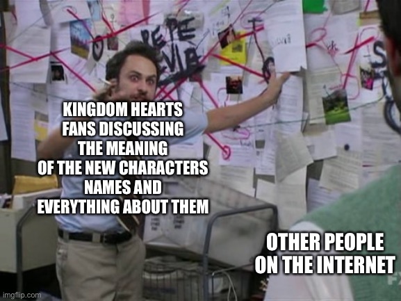 The new Dark Road characters look good | KINGDOM HEARTS FANS DISCUSSING THE MEANING OF THE NEW CHARACTERS NAMES AND EVERYTHING ABOUT THEM; OTHER PEOPLE ON THE INTERNET | image tagged in charlie day,kingdom hearts | made w/ Imgflip meme maker