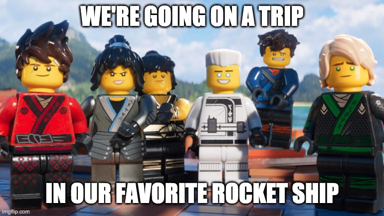 Ninjago | WE'RE GOING ON A TRIP; IN OUR FAVORITE ROCKET SHIP | image tagged in memes,funny memes,morning | made w/ Imgflip meme maker