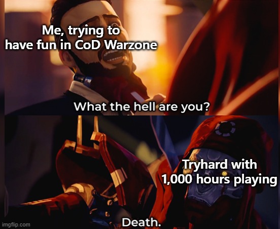 What the hell are you? Death | Me, trying to have fun in CoD Warzone; Tryhard with 1,000 hours playing | image tagged in what the hell are you death | made w/ Imgflip meme maker