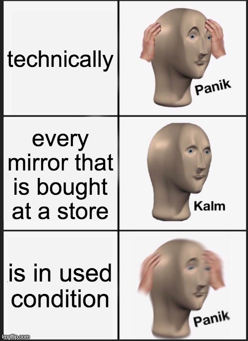 Panik Kalm Panik | technically; every mirror that is bought at a store; is in used condition | image tagged in memes,panik kalm panik | made w/ Imgflip meme maker