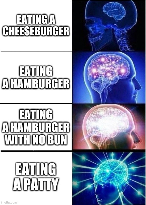 Expanding Brain | EATING A CHEESEBURGER; EATING A HAMBURGER; EATING A HAMBURGER WITH NO BUN; EATING A PATTY | image tagged in memes,expanding brain | made w/ Imgflip meme maker