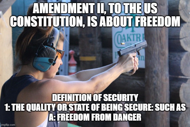 2nd amendment | AMENDMENT II, TO THE US CONSTITUTION, IS ABOUT FREEDOM; DEFINITION OF SECURITY
1: THE QUALITY OR STATE OF BEING SECURE: SUCH AS
A: FREEDOM FROM DANGER | image tagged in freedom,2nd amendment | made w/ Imgflip meme maker