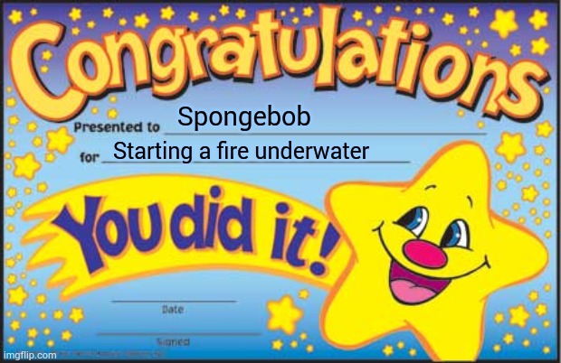 Happy Star Congratulations Meme | Spongebob; Starting a fire underwater | image tagged in memes,happy star congratulations | made w/ Imgflip meme maker