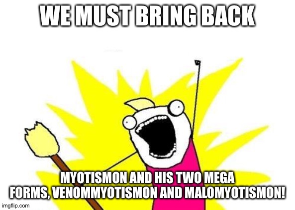 X All The Y | WE MUST BRING BACK; MYOTISMON AND HIS TWO MEGA FORMS, VENOMMYOTISMON AND MALOMYOTISMON! | image tagged in memes,x all the y | made w/ Imgflip meme maker