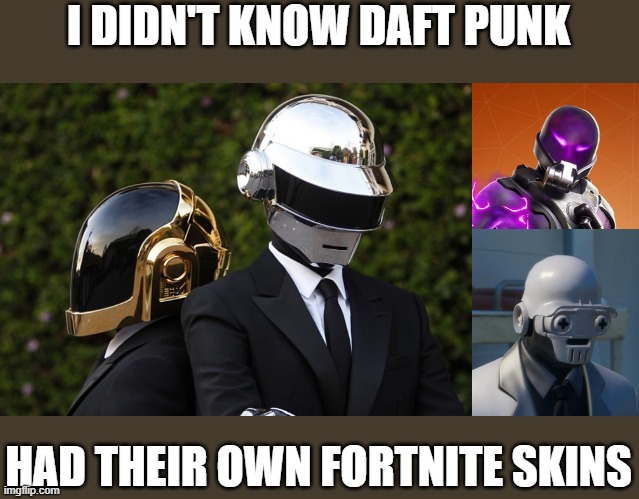 Fortnite Daft Punk Meme | I DIDN'T KNOW DAFT PUNK; HAD THEIR OWN FORTNITE SKINS | image tagged in daft punk,fortnite,memes,gaming,gaming memes,ghost henchman | made w/ Imgflip meme maker