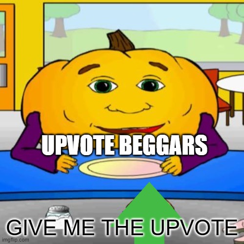 upvote beggars be like | UPVOTE BEGGARS; GIVE ME THE UPVOTE | image tagged in upvote begging,beggar,upvote,imgflip points | made w/ Imgflip meme maker