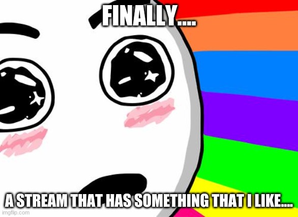 HELL YEAH! | FINALLY.... A STREAM THAT HAS SOMETHING THAT I LIKE.... | image tagged in amazing | made w/ Imgflip meme maker