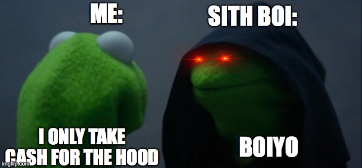 I only take cash..... | SITH BOI:; ME:; I ONLY TAKE CASH FOR THE HOOD; BOIYO | image tagged in memes,evil kermit | made w/ Imgflip meme maker