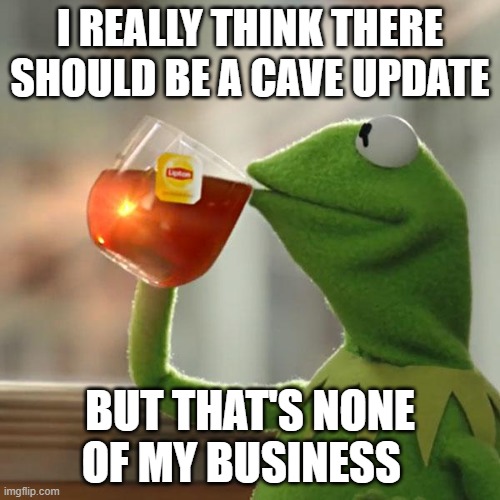 But That's None Of My Business | I REALLY THINK THERE SHOULD BE A CAVE UPDATE; BUT THAT'S NONE OF MY BUSINESS | image tagged in memes,but that's none of my business,kermit the frog | made w/ Imgflip meme maker