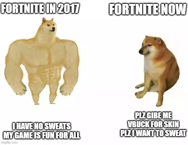 Buff Doge vs. Cheems Meme | FORTNITE NOW; FORTNITE IN 2017; PLZ GIBE ME VBUCK FOR SKIN PLZ I WANT TO SWEAT; I HAVE NO SWEATS MY GAME IS FUN FOR ALL | image tagged in buff doge vs cheems | made w/ Imgflip meme maker