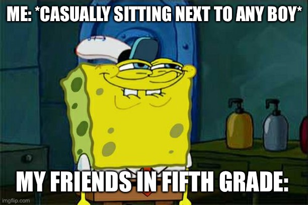 Fifth grade tendencies | ME: *CASUALLY SITTING NEXT TO ANY BOY*; MY FRIENDS IN FIFTH GRADE: | image tagged in memes,don't you squidward | made w/ Imgflip meme maker