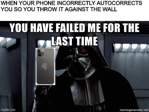 Stupid Phones | WHEN YOUR PHONE INCORRECTLY AUTOCORRECTS YOU SO YOU THROW IT AGAINST THE WALL | image tagged in darth vader force choke | made w/ Imgflip meme maker