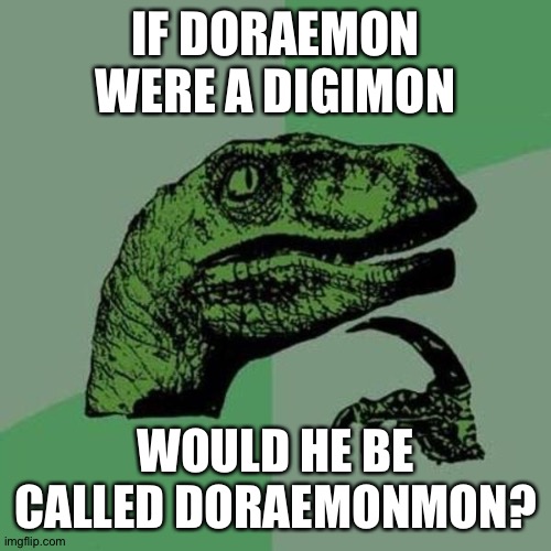raptor | IF DORAEMON WERE A DIGIMON; WOULD HE BE CALLED DORAEMONMON? | image tagged in raptor | made w/ Imgflip meme maker