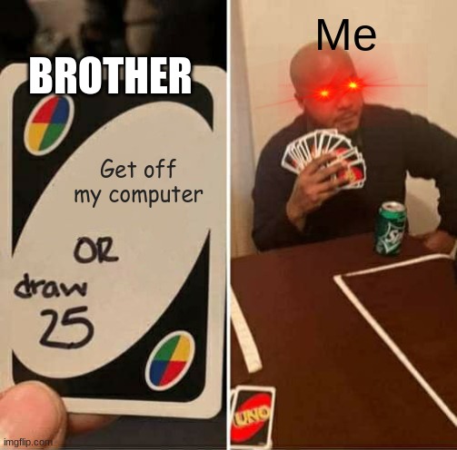 Its my computer | Me; BROTHER; Get off my computer | image tagged in memes,uno draw 25 cards | made w/ Imgflip meme maker