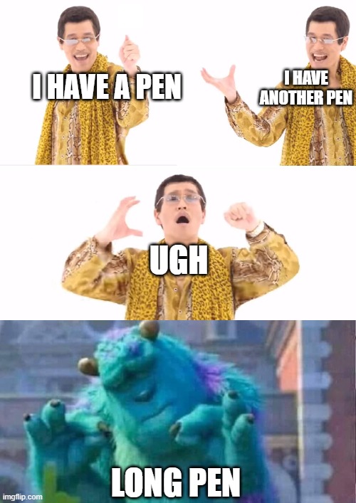 PPAP |  I HAVE
ANOTHER PEN; I HAVE A PEN; UGH; LONG PEN | image tagged in memes,ppap | made w/ Imgflip meme maker