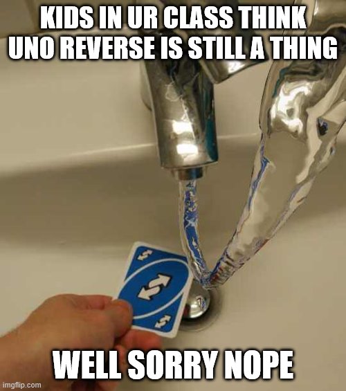 uno reverse be over | KIDS IN UR CLASS THINK UNO REVERSE IS STILL A THING; WELL SORRY NOPE | image tagged in uno reverse card | made w/ Imgflip meme maker