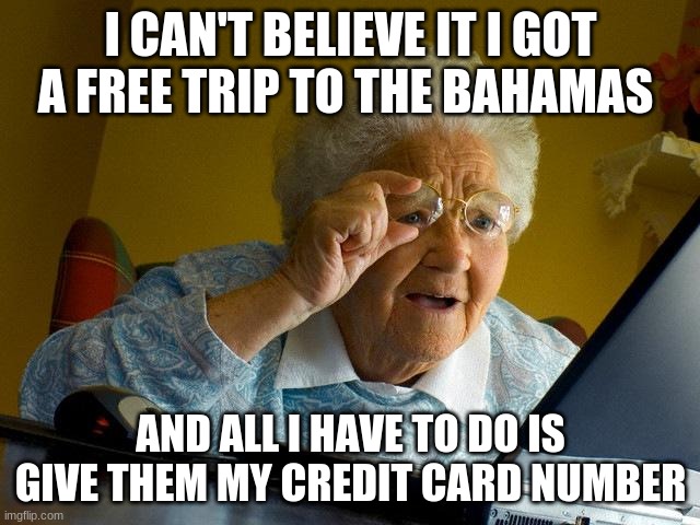 Grandma Finds The Internet | I CAN'T BELIEVE IT I GOT A FREE TRIP TO THE BAHAMAS; AND ALL I HAVE TO DO IS GIVE THEM MY CREDIT CARD NUMBER | image tagged in memes,grandma finds the internet | made w/ Imgflip meme maker