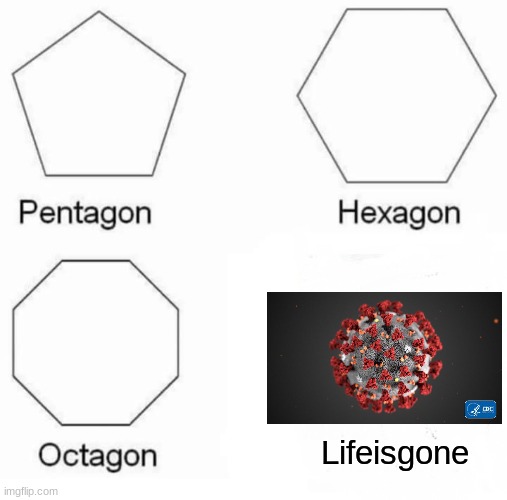 Pentagon Hexagon Octagon | Lifeisgone | image tagged in memes,pentagon hexagon octagon,funny,covid19,imgflip | made w/ Imgflip meme maker