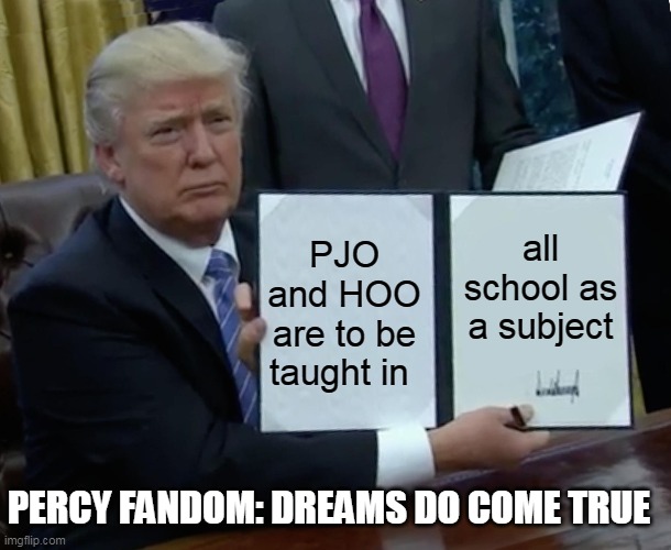Trump Bill Signing | PJO and HOO are to be taught in; all school as a subject; PERCY FANDOM: DREAMS DO COME TRUE | image tagged in memes,trump bill signing | made w/ Imgflip meme maker
