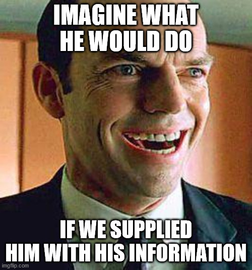 Agent smith | IMAGINE WHAT HE WOULD DO; IF WE SUPPLIED HIM WITH HIS INFORMATION | image tagged in agent smith | made w/ Imgflip meme maker