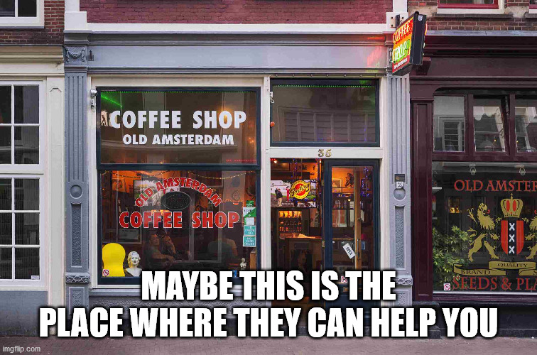 MAYBE THIS IS THE PLACE WHERE THEY CAN HELP YOU | made w/ Imgflip meme maker