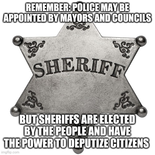Power to the People | REMEMBER: POLICE MAY BE APPOINTED BY MAYORS AND COUNCILS; BUT SHERIFFS ARE ELECTED BY THE PEOPLE AND HAVE THE POWER TO DEPUTIZE CITIZENS | image tagged in police,riot,loot,george,floyd,cops | made w/ Imgflip meme maker