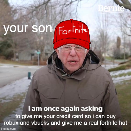 Bernie I Am Once Again Asking For Your Support Meme | your son; to give me your credit card so i can buy robux and vbucks and give me a real fortnite hat | image tagged in memes,bernie i am once again asking for your support | made w/ Imgflip meme maker
