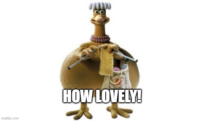 Chicken run | HOW LOVELY! | image tagged in chicken run | made w/ Imgflip meme maker