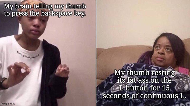 Brain vs. Thumb | My brain telling my thumb to press the backspace key. My thumb resting its fat ass on the L button for 15 seconds of continuous L. | image tagged in me telling my mom,memes | made w/ Imgflip meme maker