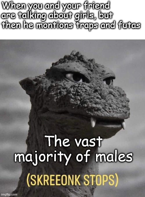 Godzilla wot | When you and your friend are talking about girls, but then he montions traps and futas; The vast majority of males | image tagged in godzilla wot | made w/ Imgflip meme maker