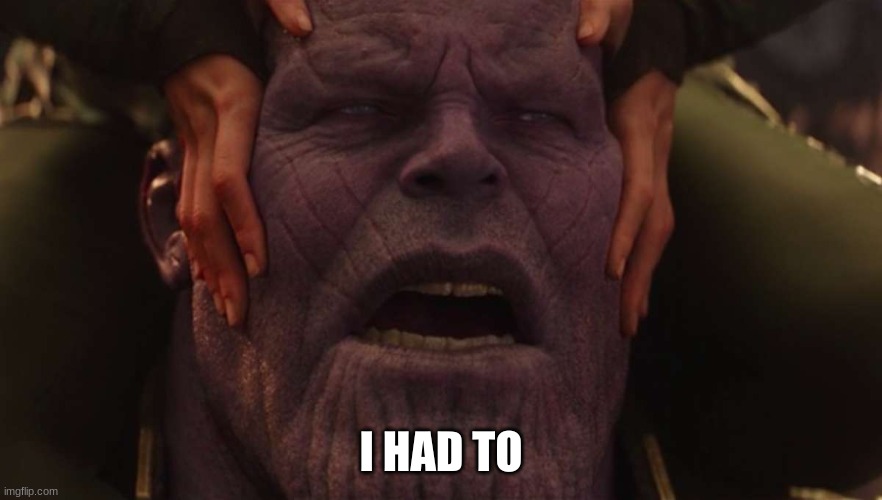 Thanos I had to | I HAD TO | image tagged in thanos i had to | made w/ Imgflip meme maker