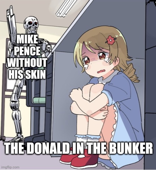Anime Girl Hiding from Terminator | MIKE PENCE WITHOUT HIS SKIN; THE DONALD IN THE BUNKER | image tagged in anime girl hiding from terminator | made w/ Imgflip meme maker