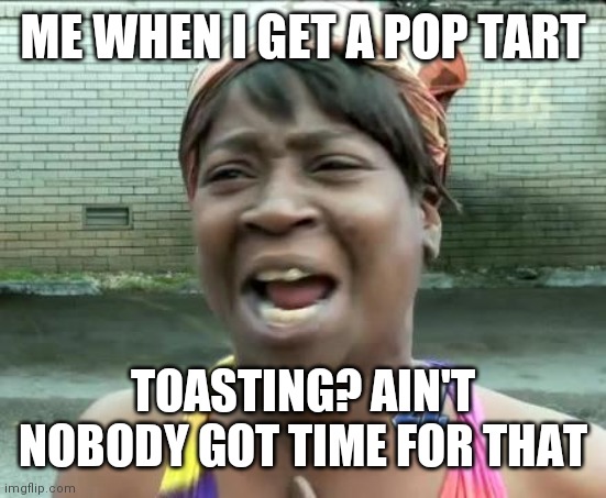 AINT NOBODY GOT TIME FOR THAT | ME WHEN I GET A POP TART; TOASTING? AIN'T NOBODY GOT TIME FOR THAT | image tagged in aint nobody got time for that | made w/ Imgflip meme maker