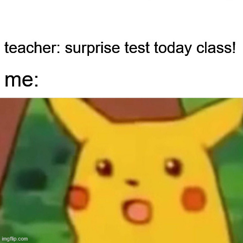 Surprised Pikachu | teacher: surprise test today class! me: | image tagged in memes,surprised pikachu | made w/ Imgflip meme maker