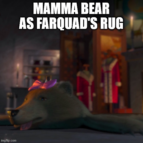 MAMMA BEAR AS FARQUAD'S RUG | made w/ Imgflip meme maker