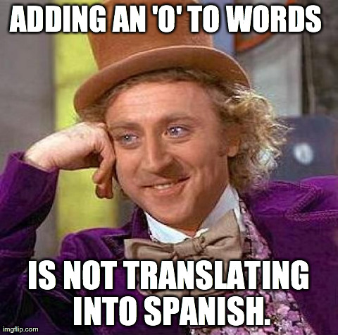 Creepy Condescending Wonka Meme | ADDING AN 'O' TO WORDS  IS NOT TRANSLATING INTO SPANISH. | image tagged in memes,creepy condescending wonka | made w/ Imgflip meme maker