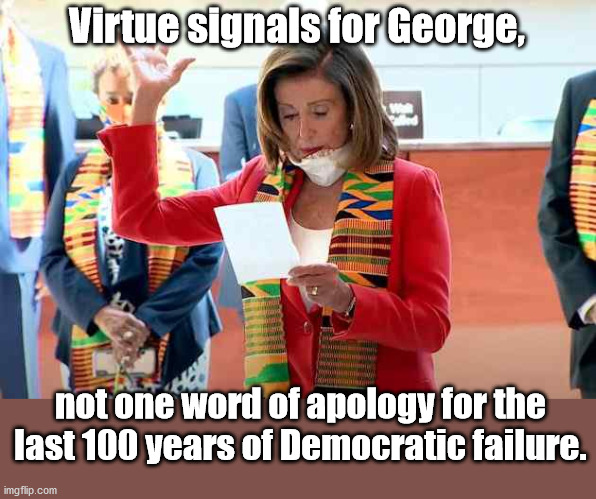 She's been in Congress since 1987 | Virtue signals for George, not one word of apology for the last 100 years of Democratic failure. | image tagged in nancy pelosi,virtue signalling,democratic party | made w/ Imgflip meme maker