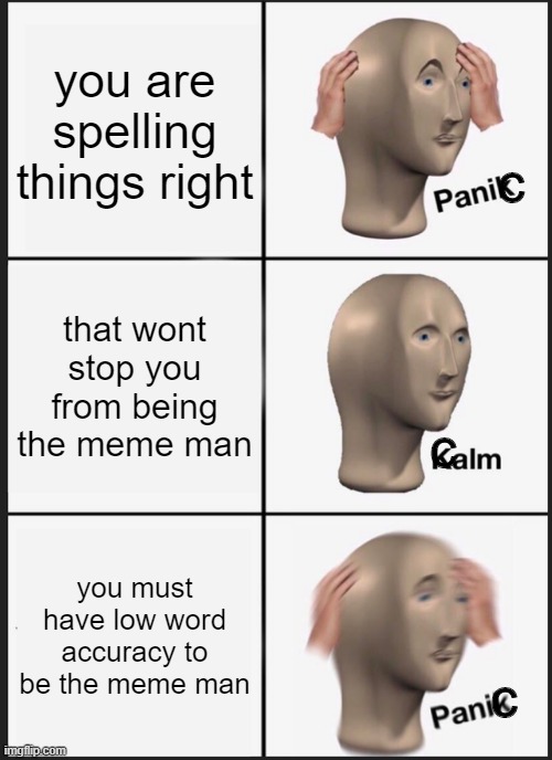 HELP MEME MAN BY DONATING UPVOTES FOR REVERSE EDUCATION | you are spelling things right; c; that wont stop you from being the meme man; c; you must have low word accuracy to be the meme man; c | image tagged in memes,panik kalm panik,spelling,grammar,meme man | made w/ Imgflip meme maker