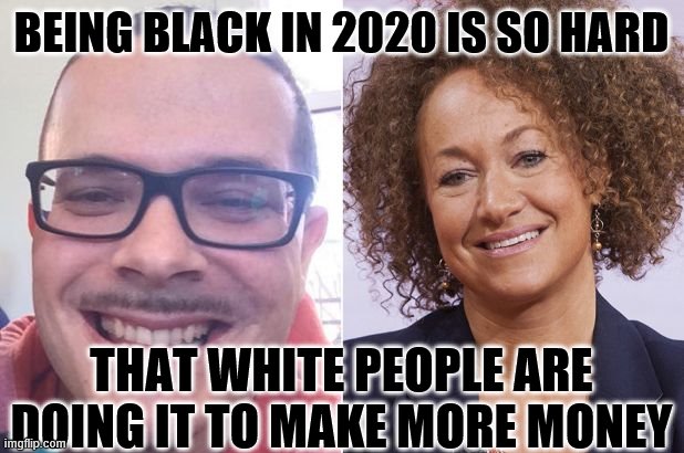 Faking blackness for cash | BEING BLACK IN 2020 IS SO HARD; THAT WHITE PEOPLE ARE DOING IT TO MAKE MORE MONEY | image tagged in 2020,blm,shaunking,dat cracka is white | made w/ Imgflip meme maker