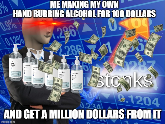 stonks | ME MAKING MY OWN
HAND RUBBING ALCOHOL FOR 100 DOLLARS; AND GET A MILLION DOLLARS FROM IT | image tagged in stonks,coronavirus meme | made w/ Imgflip meme maker