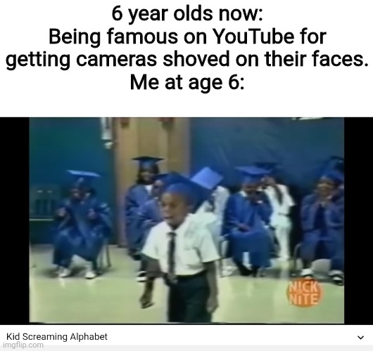 This happened once. | 6 year olds now: Being famous on YouTube for getting cameras shoved on their faces.
Me at age 6: | image tagged in memes,year old me | made w/ Imgflip meme maker