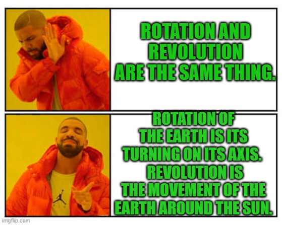 No - Yes | ROTATION AND REVOLUTION ARE THE SAME THING. ROTATION OF THE EARTH IS ITS TURNING ON ITS AXIS. 
 REVOLUTION IS THE MOVEMENT OF THE EARTH AROUND THE SUN. | image tagged in no - yes,science | made w/ Imgflip meme maker