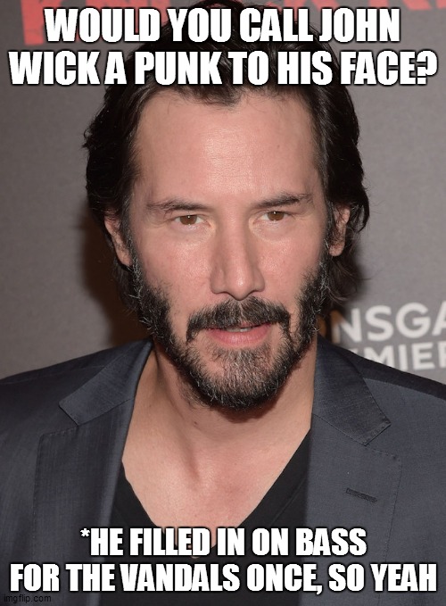 Keanu Reeves is a Punk | WOULD YOU CALL JOHN WICK A PUNK TO HIS FACE? *HE FILLED IN ON BASS FOR THE VANDALS ONCE, SO YEAH | image tagged in john wick is a punk,keanu is a punk | made w/ Imgflip meme maker