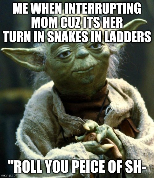 /notfunnybutmadeit | ME WHEN INTERRUPTING MOM CUZ ITS HER TURN IN SNAKES IN LADDERS; "ROLL YOU PEICE OF SH- | image tagged in memes,star wars yoda | made w/ Imgflip meme maker