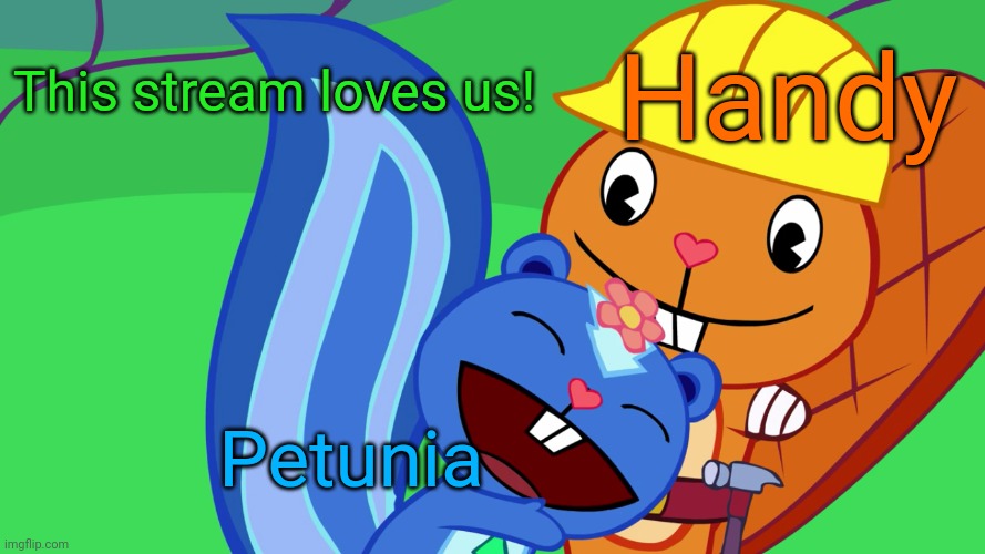 Handy X Petunia (HTF) | This stream loves us! Handy; Petunia | image tagged in handy x petunia htf,memes,happy tree friends,romance,cute animals,i love you | made w/ Imgflip meme maker