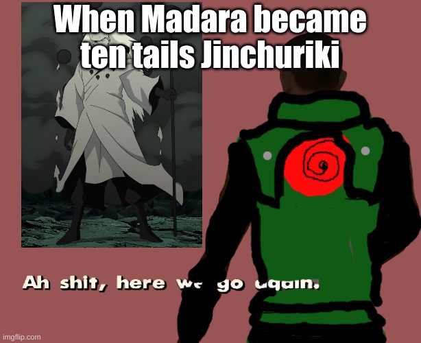 Oh shoot here we go again | When Madara became ten tails Jinchuriki | image tagged in oh shit here we go again,naruto shippuden | made w/ Imgflip meme maker