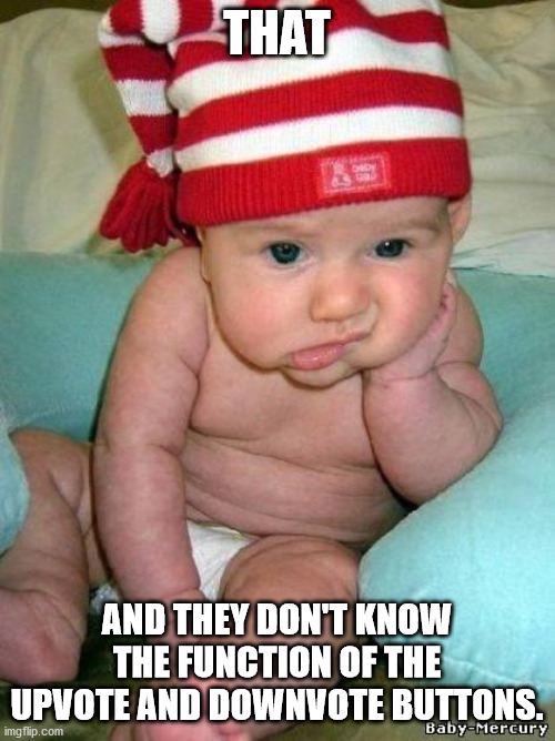 bored baby | THAT AND THEY DON'T KNOW THE FUNCTION OF THE UPVOTE AND DOWNVOTE BUTTONS. | image tagged in bored baby | made w/ Imgflip meme maker