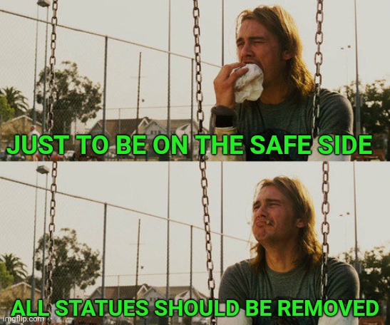 So no one is ever offended. Except maybe sculptors. | JUST TO BE ON THE SAFE SIDE; ALL STATUES SHOULD BE REMOVED | image tagged in memes,first world stoner problems,statues,statue,sculpture | made w/ Imgflip meme maker