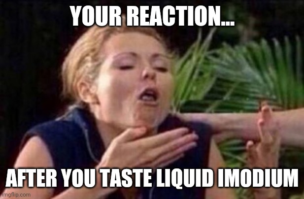 Some medicines should NOT be available in a liquid form. | YOUR REACTION... AFTER YOU TASTE LIQUID IMODIUM | image tagged in about to puke,medicine,liquid | made w/ Imgflip meme maker