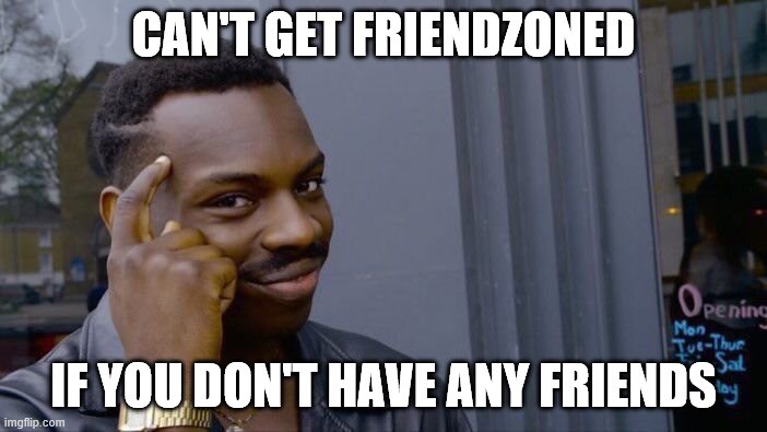 Prove me wrong | CAN'T GET FRIENDZONED; IF YOU DON'T HAVE ANY FRIENDS | image tagged in memes,roll safe think about it | made w/ Imgflip meme maker